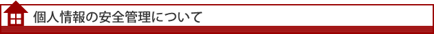 個人情報の安全管理について